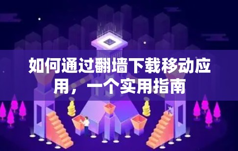 如何通过翻墙下载移动应用,一个实用指南 如何通过翻墙下载移动应用,一个实用指南