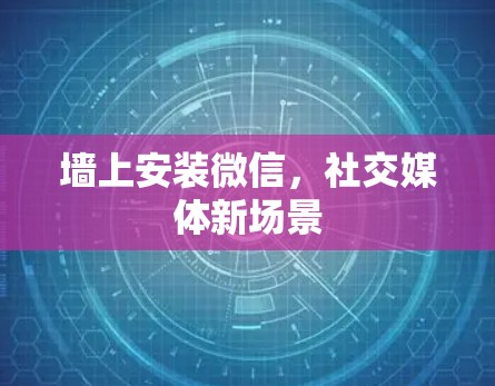 墙上安装微信,社交媒体新场景 墙上安装微信,社交媒体新场景