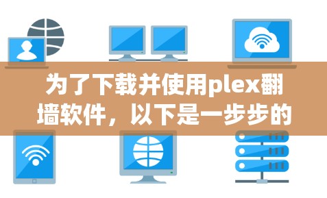 为了下载并使用plex翻墙软件,以下是一步步的建议 为了下载并使用plex翻墙软件,以下是一步步的建议