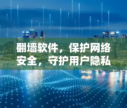 翻墙软件,保护网络安全,守护用户隐私 翻墙软件,保护网络安全,守护用户隐私