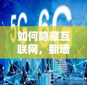 如何隐藏互联网,翻墙软件的实用指南 如何隐藏互联网,翻墙软件的实用指南