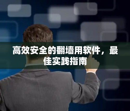高效安全的翻墙用软件,最佳实践指南 高效安全的翻墙用软件,最佳实践指南