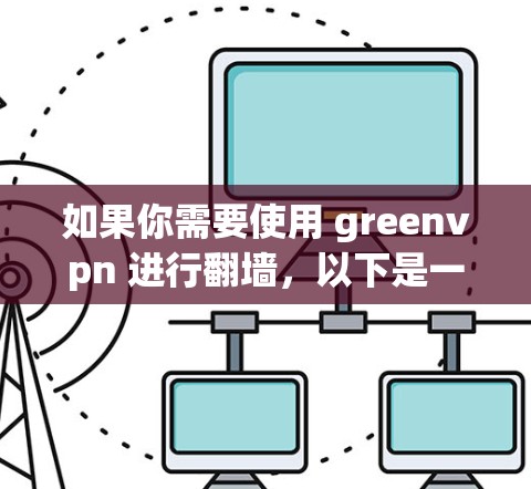如果你需要使用 greenvpn 进行翻墙,以下是一些推荐的免费翻墙软件 如果你需要使用 greenvpn 进行翻墙,以下是一些推荐的免费翻墙软件
