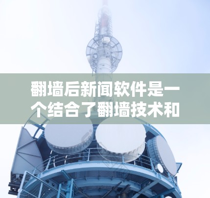 翻墙后新闻软件是一个结合了翻墙技术和新闻传播的创新模式,旨在通过移动新闻内容至外部网络来提高数据安全和传播范围。以下是对其核心概念和实现细节的详细分析 翻墙后新闻软件是一个结合了翻墙技术和新闻传播的创新模式,旨在通过移动新闻内容至外部网络来提高数据安全和传播范围。以下是对其核心概念和实现细节的详细分析
