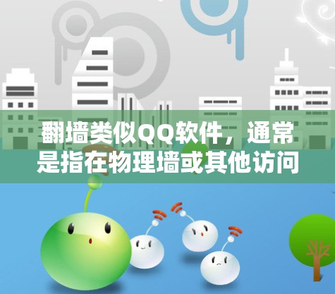 翻墙类似QQ软件,通常是指在物理墙或其他访问限制的情况下,仍然能够使用某些功能或应用。以下是几种可能的解决方案 翻墙类似QQ软件,通常是指在物理墙或其他访问限制的情况下,仍然能够使用某些功能或应用。以下是几种可能的解决方案