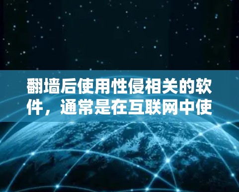 翻墙后使用性侵相关的软件,通常是在互联网中使用性侵相关的软件来处理性侵事件。性侵相关的软件主要是为了帮助用户在性侵事件发生时,通过网络或者其他方式联系到受害者,保护受害者,或者提供其他相关服务 翻墙后使用性侵相关的软件,通常是在互联网中使用性侵相关的软件来处理性侵事件。性侵相关的软件主要是为了帮助用户在性侵事件发生时,通过网络或者其他方式联系到受害者,保护受害者,或者提供其他相关服务