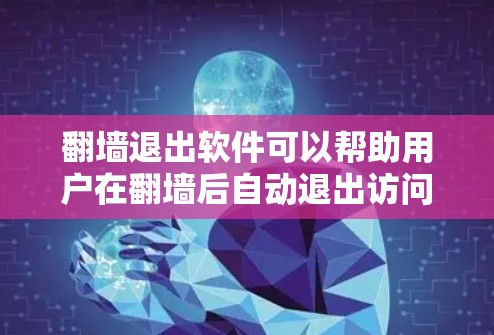 翻墙退出软件可以帮助用户在翻墙后自动退出访问,恢复电脑上其他程序,适用于用户需要快速退出和继续使用的情况。以下是一些推荐的翻墙退出软件 翻墙退出软件可以帮助用户在翻墙后自动退出访问,恢复电脑上其他程序,适用于用户需要快速退出和继续使用的情况。以下是一些推荐的翻墙退出软件