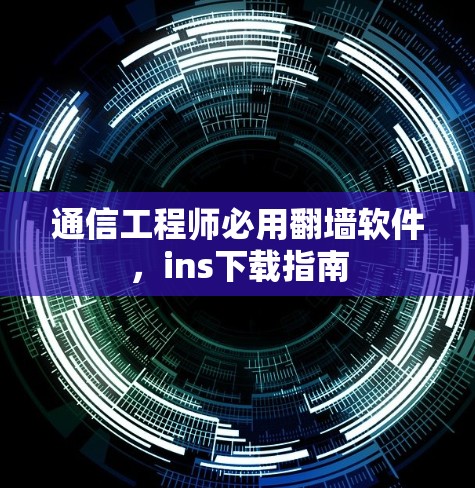 通信工程师必用翻墙软件,ins下载指南 通信工程师必用翻墙软件,ins下载指南