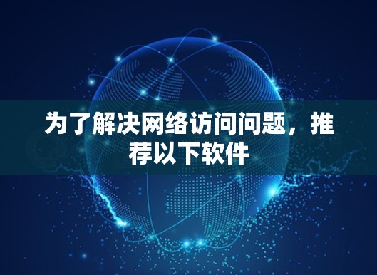 为了解决网络访问问题,推荐以下软件 为了解决网络访问问题,推荐以下软件