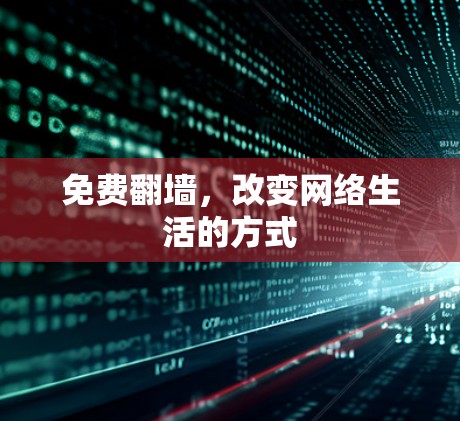 免费翻墙,改变网络生活的方式 免费翻墙,改变网络生活的方式