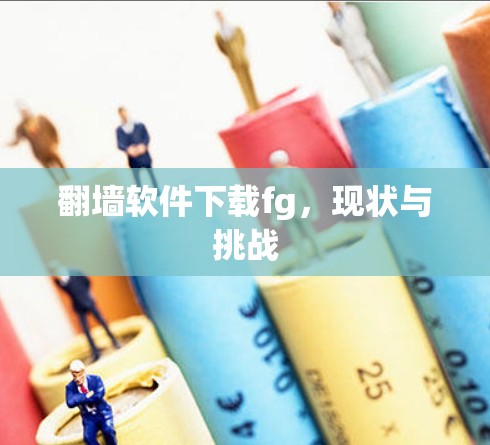 翻墙软件下载fg,现状与挑战 翻墙软件下载fg,现状与挑战