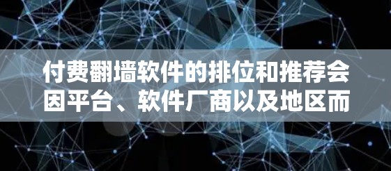付费翻墙软件的排位和推荐会因平台、软件厂商以及地区而异,因此建议您直接访问各个网站并自行验证。以下是一些常见的付费翻墙软件推荐,您可以根据自己的需求进行选择 付费翻墙软件的排位和推荐会因平台、软件厂商以及地区而异,因此建议您直接访问各个网站并自行验证。以下是一些常见的付费翻墙软件推荐,您可以根据自己的需求进行选择