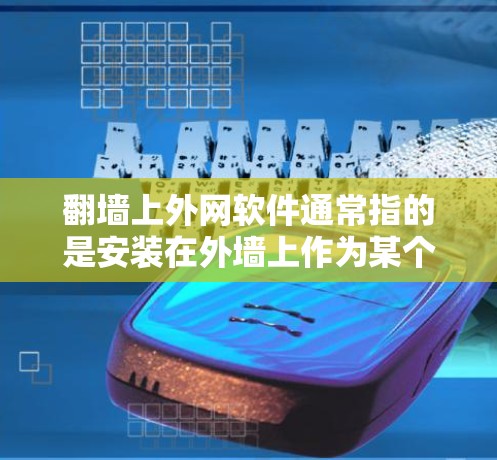 翻墙上外网软件通常指的是安装在外墙上作为某个功能的网络设备,用于管理或监控特定的网络服务或功能。以下是一些常见的翻墙上外网软件及其用途 翻墙上外网软件通常指的是安装在外墙上作为某个功能的网络设备,用于管理或监控特定的网络服务或功能。以下是一些常见的翻墙上外网软件及其用途