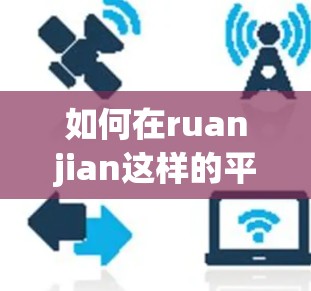 如何在ruanjian这样的平台实现免费翻墙? 如何在ruanjian这样的平台实现免费翻墙?