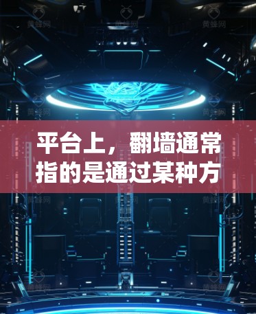 平台上,翻墙通常指的是通过某种方式绕过防火墙或网络限制,以访问特定的直播内容或功能。这种技术通常用于确保直播内容的安全和隐私,例如限制用户观看某些不相关的视频或直播内容 平台上,翻墙通常指的是通过某种方式绕过防火墙或网络限制,以访问特定的直播内容或功能。这种技术通常用于确保直播内容的安全和隐私,例如限制用户观看某些不相关的视频或直播内容