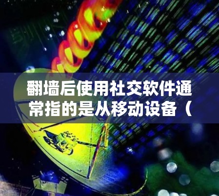 翻墙后使用社交软件通常指的是从移动设备(例如手机)连接到Web版社交软件(如微信、QQ、Facebook等)的过程。以下是一些步骤和建议,帮助您在翻墙后使用社交软件 翻墙后使用社交软件通常指的是从移动设备(例如手机)连接到Web版社交软件(如微信、QQ、Facebook等)的过程。以下是一些步骤和建议,帮助您在翻墙后使用社交软件