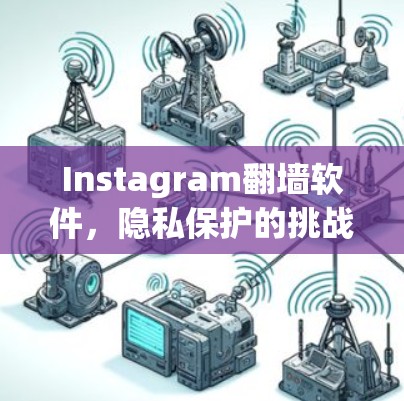 Instagram翻墙软件,隐私保护的挑战与解决方案 Instagram翻墙软件,隐私保护的挑战与解决方案