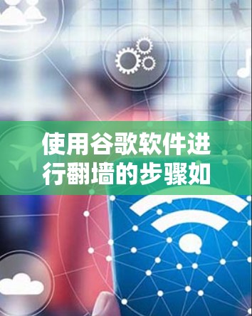 使用谷歌软件进行翻墙的步骤如下 使用谷歌软件进行翻墙的步骤如下