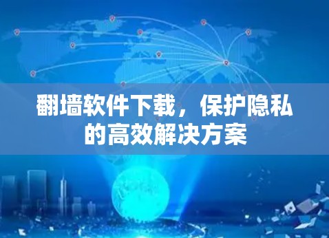 翻墙软件下载,保护隐私的高效解决方案 翻墙软件下载,保护隐私的高效解决方案