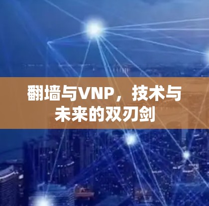 翻墙与VNP,技术与未来的双刃剑 翻墙与VNP,技术与未来的双刃剑