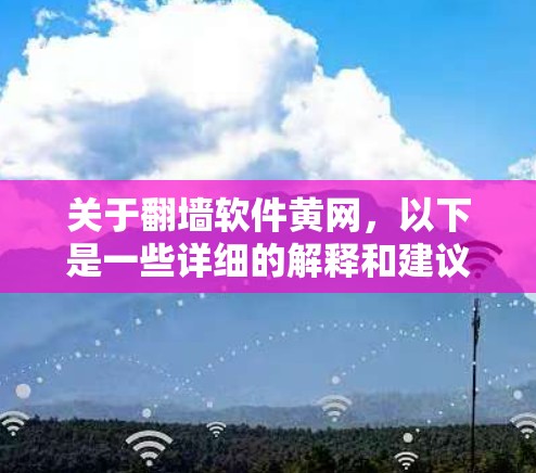 关于翻墙软件黄网,以下是一些详细的解释和建议 关于翻墙软件黄网,以下是一些详细的解释和建议