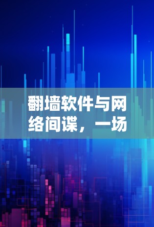 翻墙软件与网络间谍,一场无声的战争 翻墙软件与网络间谍,一场无声的战争