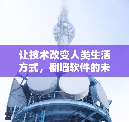 让技术改变人类生活方式,翻墙软件的未来展望 让技术改变人类生活方式,翻墙软件的未来展望