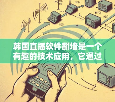 韩国直播软件翻墙是一个有趣的技术应用,它通过将内容从另一端的网络转换到本地设备,从而提供更广泛的观看范围。然而,这一技术也带来了诸多挑战和问题。以下是对此问题的详细分析 韩国直播软件翻墙是一个有趣的技术应用,它通过将内容从另一端的网络转换到本地设备,从而提供更广泛的观看范围。然而,这一技术也带来了诸多挑战和问题。以下是对此问题的详细分析