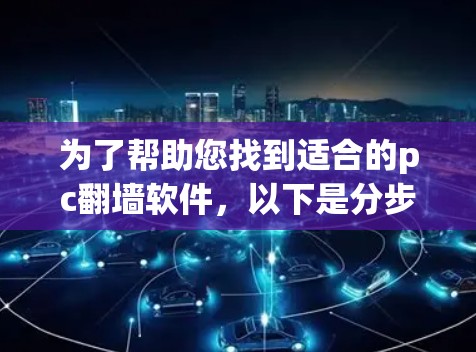 为了帮助您找到适合的pc翻墙软件,以下是分步骤的建议 为了帮助您找到适合的pc翻墙软件,以下是分步骤的建议