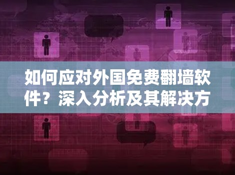 如何应对外国免费翻墙软件?深入分析及其解决方案
