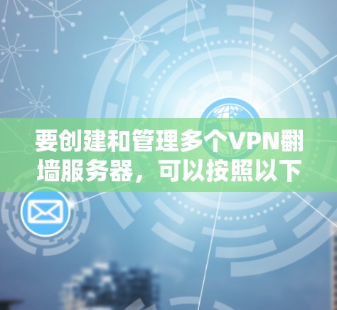 要创建和管理多个VPN翻墙服务器,可以按照以下步骤进行 要创建和管理多个VPN翻墙服务器,可以按照以下步骤进行