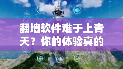 翻墙软件难于上青天?你的体验真的能想象到吗?