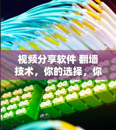 视频分享软件 翻墙技术,你的选择,你的未来 视频分享软件 翻墙技术,你的选择,你的未来