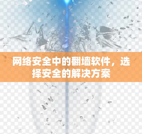 网络安全中的翻墙软件,选择安全的解决方案 网络安全中的翻墙软件,选择安全的解决方案