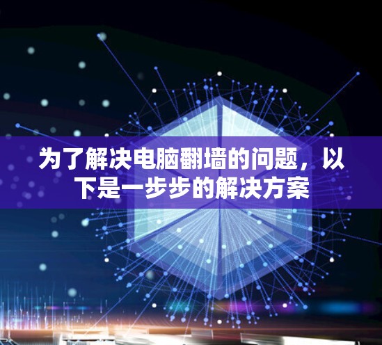 为了解决电脑翻墙的问题,以下是一步步的解决方案 为了解决电脑翻墙的问题,以下是一步步的解决方案
