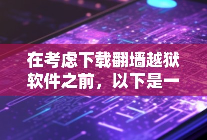 在考虑下载翻墙越狱软件之前,以下是一些关键点和建议 在考虑下载翻墙越狱软件之前,以下是一些关键点和建议