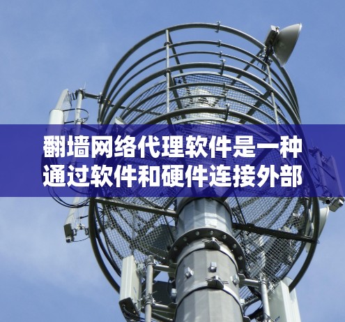翻墙网络代理软件是一种通过软件和硬件连接外部设备来访问互联网的工具，广泛应用于移动设备、笔记本电脑和家庭计算机等。以下是对该软件的详细分析和步骤说明