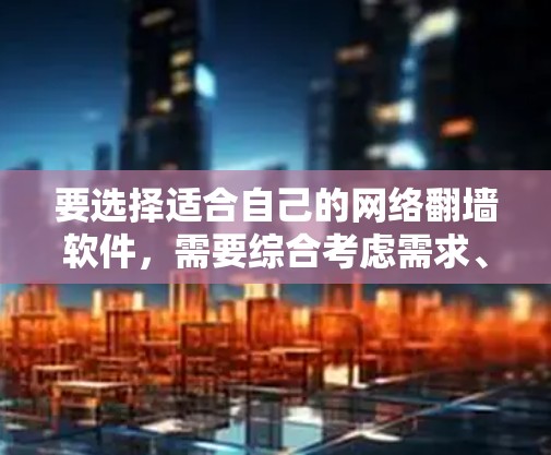 要选择适合自己的网络翻墙软件，需要综合考虑需求、设备兼容性、安全性、更新支持以及用户评价。以下是详细的建议