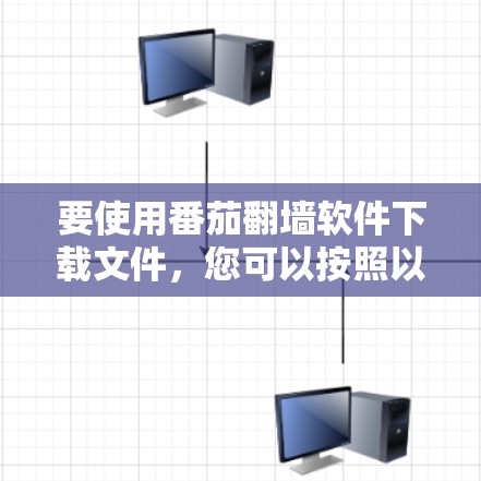 要使用番茄翻墙软件下载文件,您可以按照以下步骤操作 要使用番茄翻墙软件下载文件,您可以按照以下步骤操作