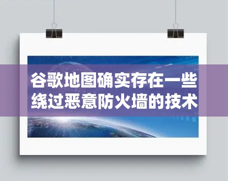 谷歌地图确实存在一些绕过恶意防火墙的技术，以便访问内部资源，从而展示地图内容。以下是对该问题的详细分析
