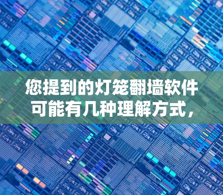 您提到的灯笼翻墙软件可能有几种理解方式,但通常翻墙软件是指用于翻墙的工具或应用。以下是一些可能的解决方案,您可以根据需要选择 您提到的灯笼翻墙软件可能有几种理解方式,但通常翻墙软件是指用于翻墙的工具或应用。以下是一些可能的解决方案,您可以根据需要选择