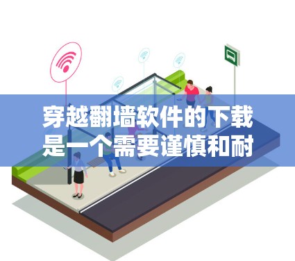 穿越翻墙软件的下载是一个需要谨慎和耐心的过程,涉及技术、安全和资源内容等多个方面。以下是详细的步骤指南 穿越翻墙软件的下载是一个需要谨慎和耐心的过程,涉及技术、安全和资源内容等多个方面。以下是详细的步骤指南