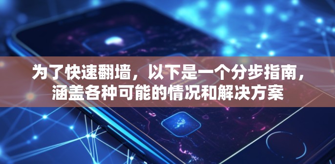 为了快速翻墙,以下是一个分步指南,涵盖各种可能的情况和解决方案 为了快速翻墙,以下是一个分步指南,涵盖各种可能的情况和解决方案