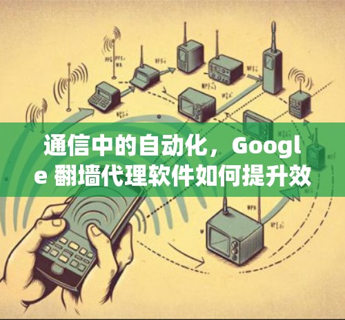 通信中的自动化，Google 翻墙代理软件如何提升效率