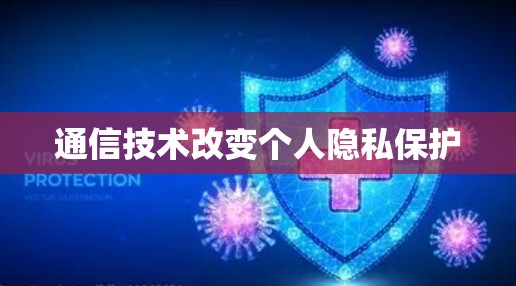 通信技术改变个人隐私保护 通信技术改变个人隐私保护