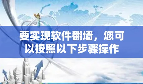 要实现软件翻墙,您可以按照以下步骤操作