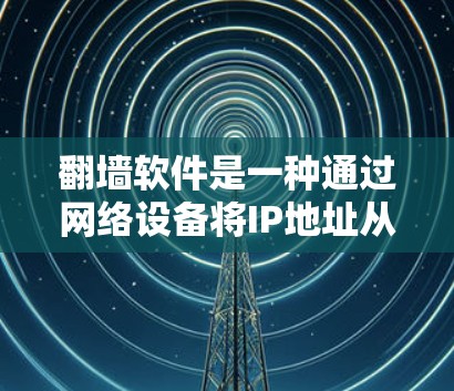 翻墙软件是一种通过网络设备将IP地址从一个地方转移到另一个地方的技术工具,通常用于管理网络、访问国外网站以及保持IP地址的合法性。以下是关于翻墙软件的详细分析