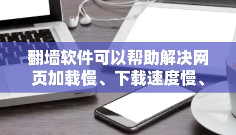 翻墙软件可以帮助解决网页加载慢、下载速度慢、网络连接不稳定等问题,尤其适合那些经常使用互联网的用户。以下是一些常见的翻墙软件及其特点