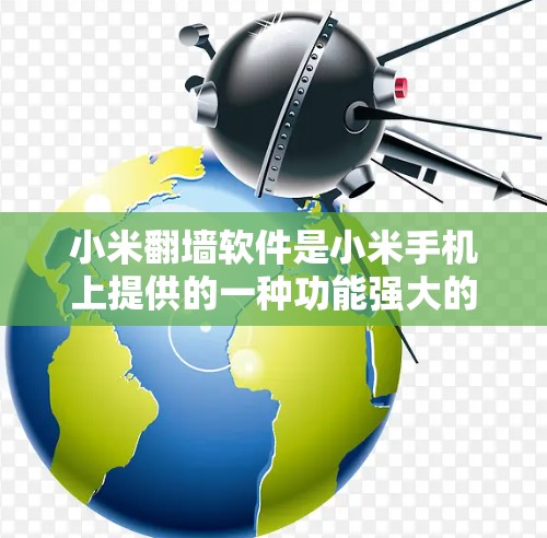 小米翻墙软件是小米手机上提供的一种功能强大的翻墙工具，旨在解决手机设备状态显示为翻墙状态的问题。以下是对小米翻墙软件的详细分析