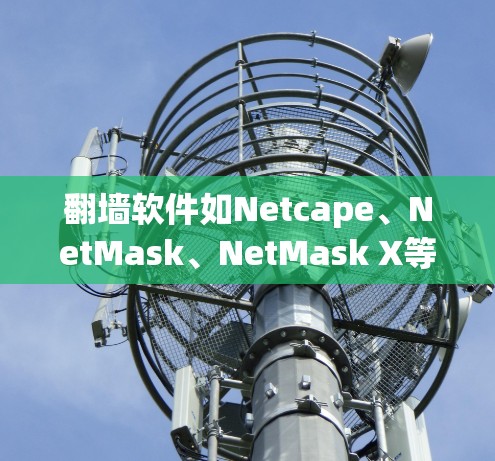 翻墙软件如Netcape、NetMask、NetMask X等,帮助你将手机网络连接到另一台设备或服务器,以便管理网络流量。以下是详细的使用步骤和注意事项